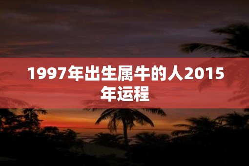 1997年出生属牛的人2015年运程