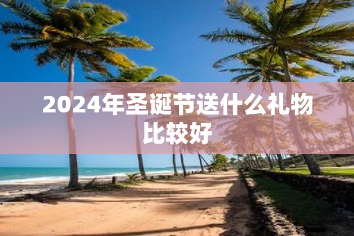 2025年圣诞节送什么礼物比较好