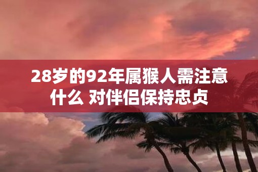 28岁的92年属猴人需注意什么 对伴侣保持忠贞
