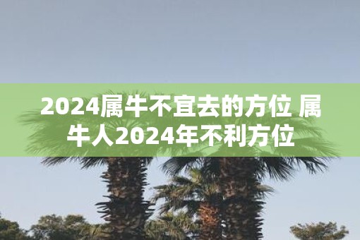 2025属牛不宜去的方位 属牛人2025年不利方位