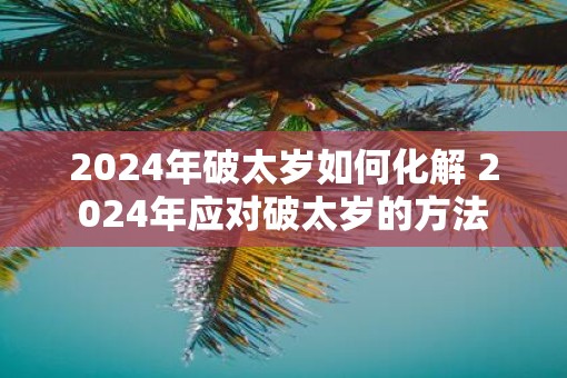 2025年破太岁如何化解 2025年应对破太岁的方法