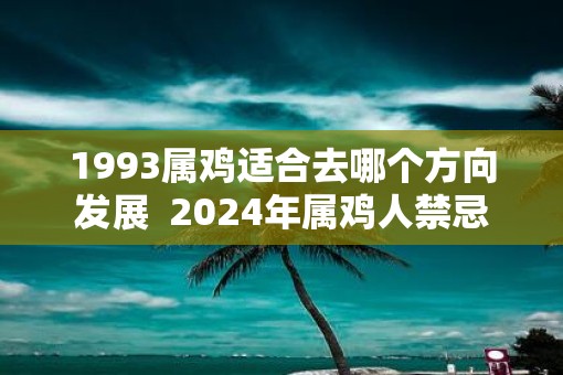 1993属鸡适合去哪个方向发展  2025年属鸡人禁忌
