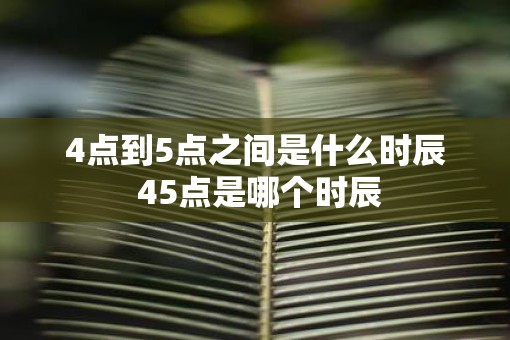 4点到5点之间是什么时辰 45点是哪个时辰
