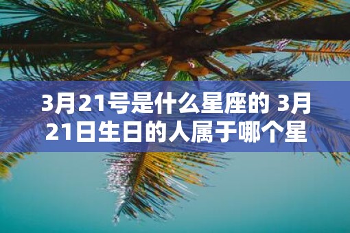 3月21号是什么星座的 3月21日生日的人属于哪个星座