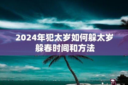 2025年犯太岁如何躲太岁 躲春时间和方法
