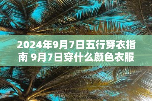 2025年9月7日五行穿衣指南 9月7日穿什么颜色衣服