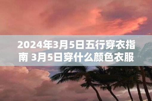 2025年3月5日五行穿衣指南 3月5日穿什么颜色衣服