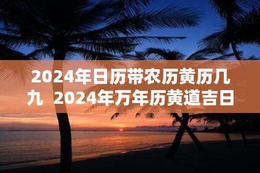 2025年日历带农历黄历几九  2025年万年历黄道吉日