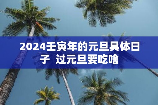 2025壬寅年的元旦具体日子  过元旦要吃啥