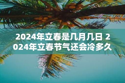 2025年立春是几月几日 2025年立春节气还会冷多久