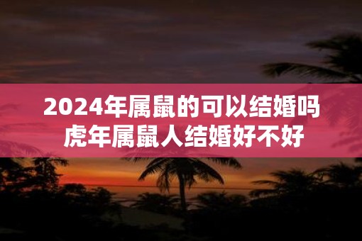 2025年属鼠的可以结婚吗 虎年属鼠人结婚好不好