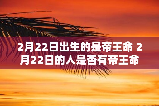 2月22日出生的是帝王命 2月22日的人是否有帝王命