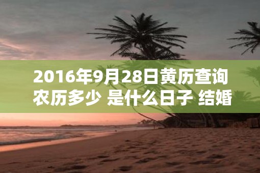 2016年9月28日黄历查询 农历多少 是什么日子 结婚吉时