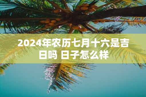 2025年农历七月十六是吉日吗 日子怎么样