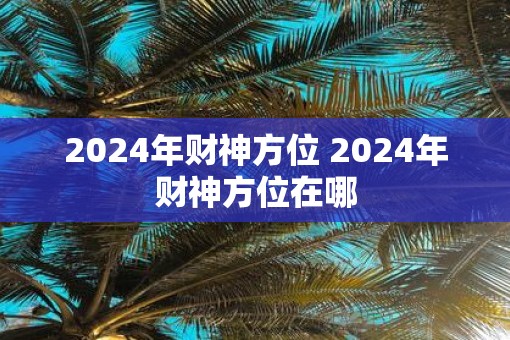 2025年财神方位 2025年财神方位在哪