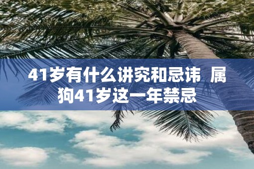 41岁有什么讲究和忌讳  属狗41岁这一年禁忌