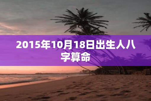 2015年10月18日出生人八字算命