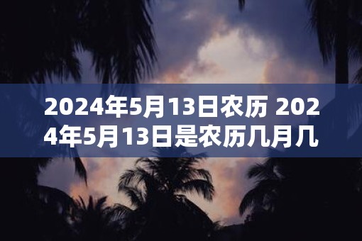 2025年5月13日农历 2025年5月13日是农历几月几日