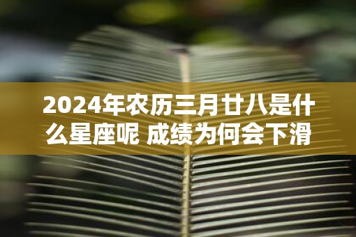 2025年农历三月廿八是什么星座呢 成绩为何会下滑