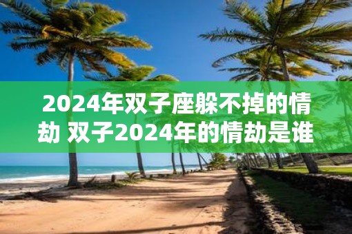 2025年双子座躲不掉的情劫 双子2025年的情劫是谁