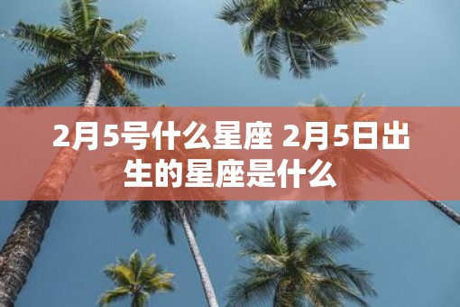 2月5号什么星座 2月5日出生的星座是什么