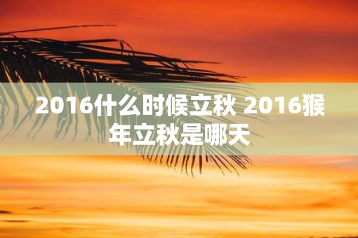 2016什么时候立秋 2016猴年立秋是哪天