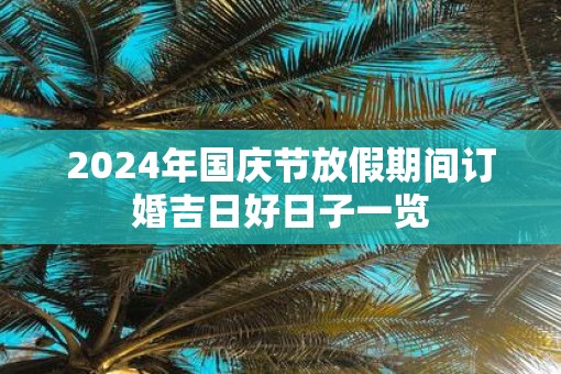 2025年国庆节放假期间订婚吉日好日子一览