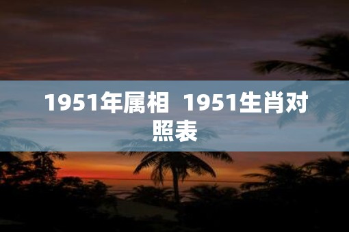 1951年属相  1951生肖对照表