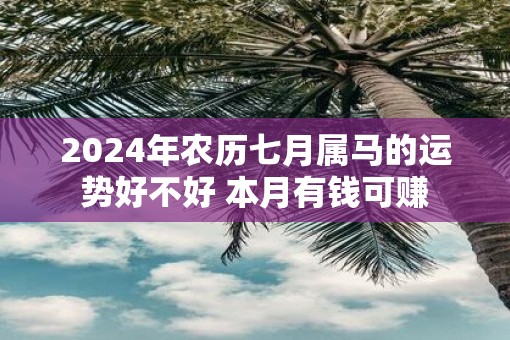 2025年农历七月属马的运势好不好 本月有钱可赚