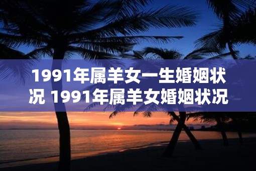 1991年属羊女一生婚姻状况 1991年属羊女婚姻状况如何