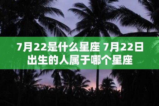 7月22是什么星座 7月22日出生的人属于哪个星座