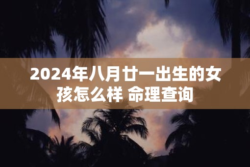 2025年八月廿一出生的女孩怎么样 命理查询
