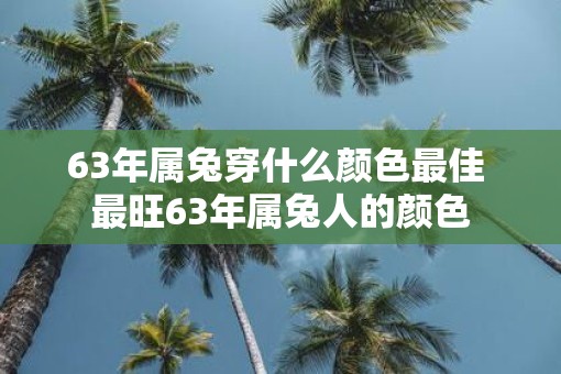 63年属兔穿什么颜色最佳 最旺63年属兔人的颜色