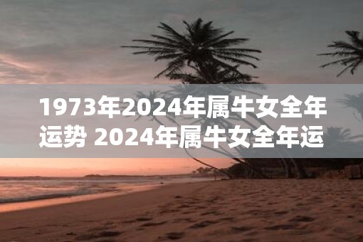 1973年2025年属牛女全年运势 2025年属牛女全年运势如何 1973年2025年属牛女全年运势 2025年属牛女全年运势如何