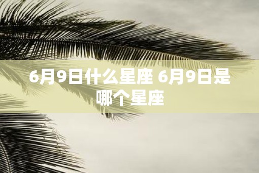 6月9日什么星座 6月9日是哪个星座