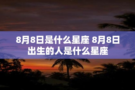 8月8日是什么星座 8月8日出生的人是什么星座