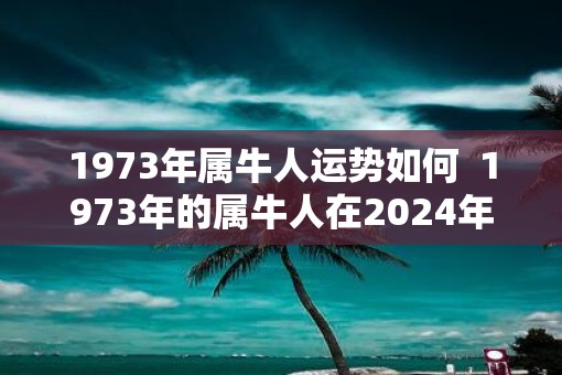 1973年属牛人运势如何  1973年的属牛人在2025年的运势