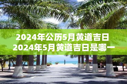 2025年公历5月黄道吉日 2025年5月黄道吉日是哪一天