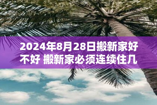 2025年8月28日搬新家好不好 搬新家必须连续住几天