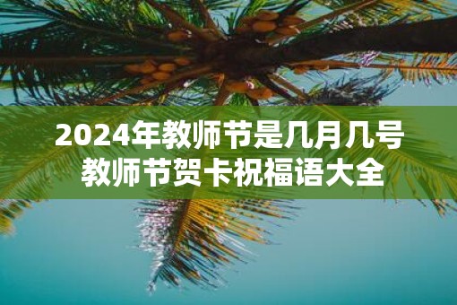 2025年教师节是几月几号 教师节贺卡祝福语大全