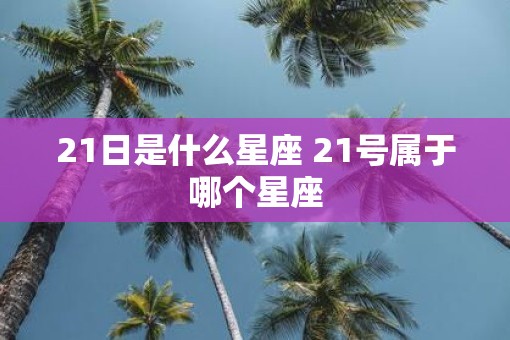 21日是什么星座 21号属于哪个星座