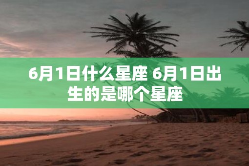 6月1日什么星座 6月1日出生的是哪个星座