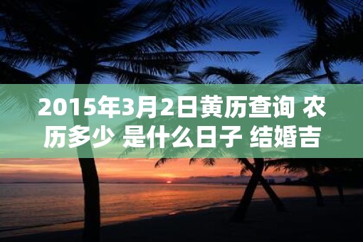 2015年3月2日黄历查询 农历多少 是什么日子 结婚吉时