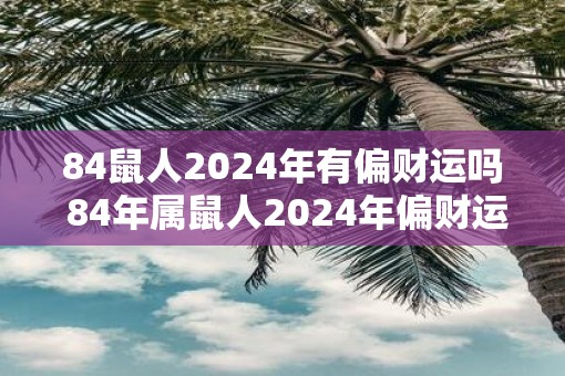 84鼠人2025年有偏财运吗 84年属鼠人2025年偏财运势