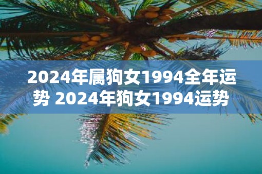2025年属狗女1994全年运势 2025年狗女1994运势如何