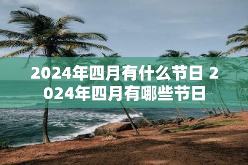 2025年四月有什么节日 2025年四月有哪些节日