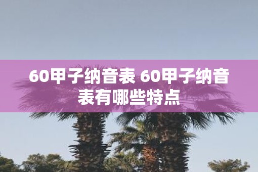 60甲子纳音表 60甲子纳音表有哪些特点