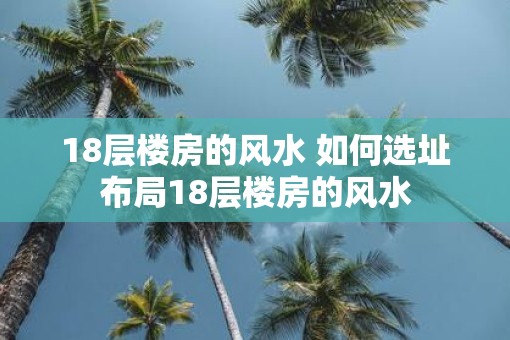 18层楼房的风水 如何选址布局18层楼房的风水