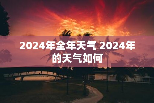 2025年全年天气 2025年的天气如何
