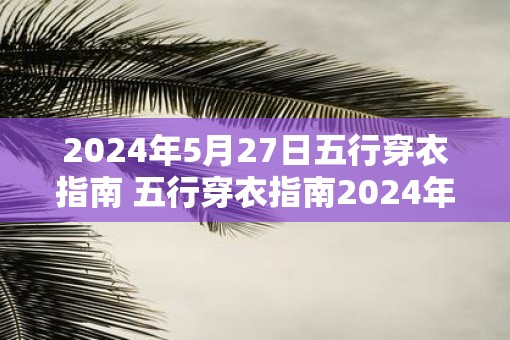 2025年5月27日五行穿衣指南 五行穿衣指南2025年5月27日如何搭配